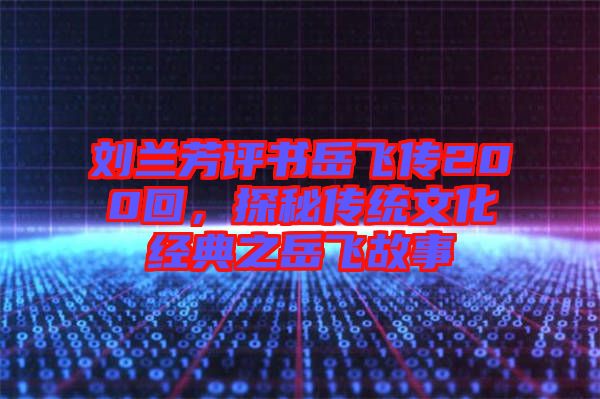 劉蘭芳評書岳飛傳200回，探秘傳統(tǒng)文化經(jīng)典之岳飛故事