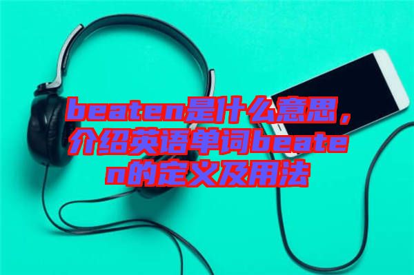 beaten是什么意思，介紹英語(yǔ)單詞beaten的定義及用法