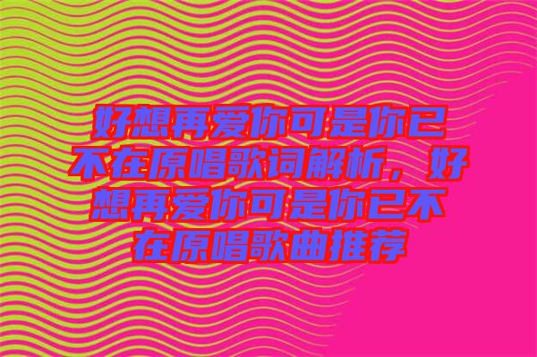 好想再愛你可是你已不在原唱歌詞解析，好想再愛你可是你已不在原唱歌曲推薦