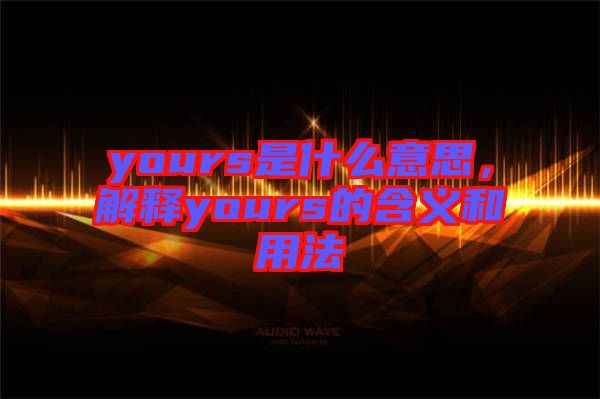 yours是什么意思，解釋yours的含義和用法