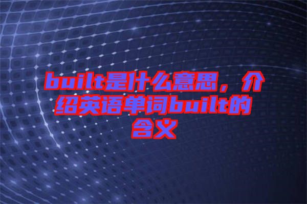 built是什么意思，介紹英語(yǔ)單詞built的含義