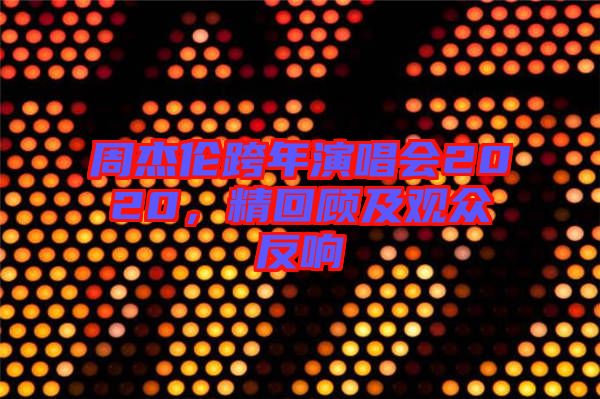 周杰倫跨年演唱會(huì)2020，精回顧及觀眾反響