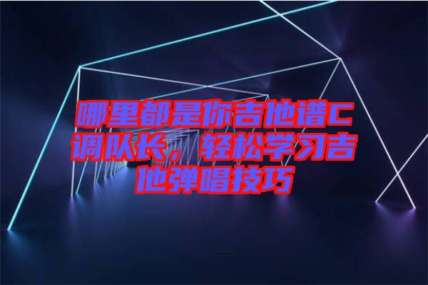 哪里都是你吉他譜C調隊長，輕松學習吉他彈唱技巧