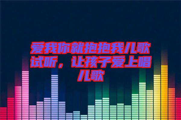 愛我你就抱抱我兒歌試聽，讓孩子愛上唱兒歌