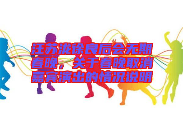 汪蘇瀧徐良后會(huì)無(wú)期春晚，關(guān)于春晚取消嘉賓演出的情況說(shuō)明