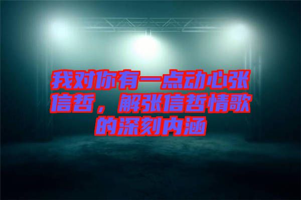 我對你有一點動心張信哲，解張信哲情歌的深刻內(nèi)涵