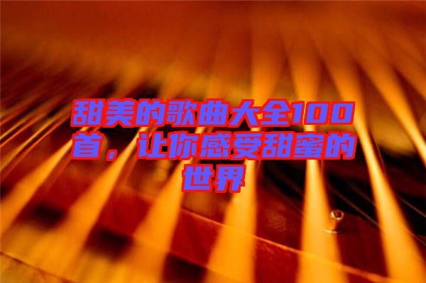 甜美的歌曲大全100首，讓你感受甜蜜的世界