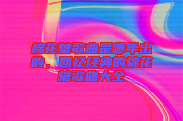 棉花糖歌曲是哪年出的，回憶經典的棉花糖歌曲大全