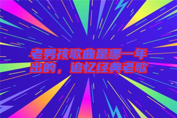 老男孩歌曲是哪一年出的，追憶經(jīng)典老歌