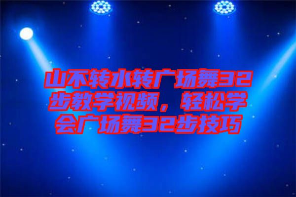 山不轉水轉廣場舞32步教學視頻，輕松學會廣場舞32步技巧