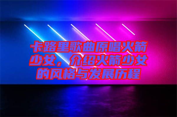 卡路里歌曲原唱火箭少女，介紹火箭少女的風(fēng)格與發(fā)展歷程