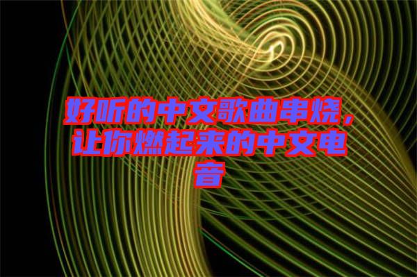 好聽的中文歌曲串燒，讓你燃起來的中文電音