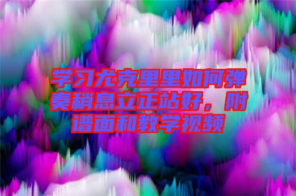 學習尤克里里如何彈奏稍息立正站好，附譜面和教學視頻