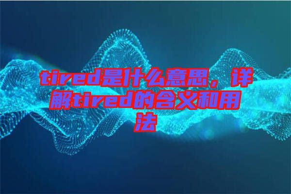 tired是什么意思，詳解tired的含義和用法