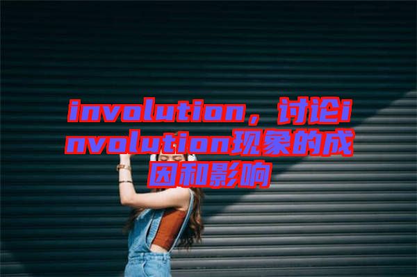 involution，討論involution現(xiàn)象的成因和影響