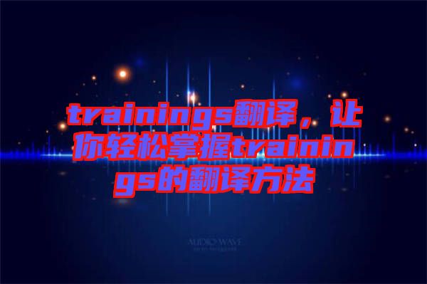 trainings翻譯，讓你輕松掌握trainings的翻譯方法