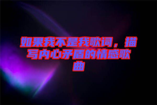 如果我不是我歌詞，描寫內(nèi)心矛盾的情感歌曲