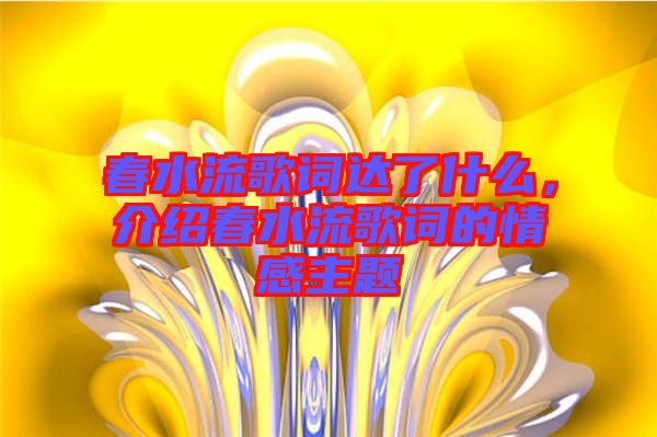 春水流歌詞達了什么，介紹春水流歌詞的情感主題