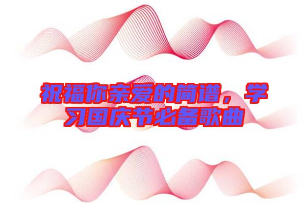 祝福你親愛的簡譜，學(xué)習(xí)國慶節(jié)必備歌曲