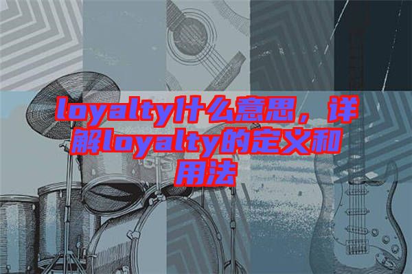 loyalty什么意思，詳解loyalty的定義和用法