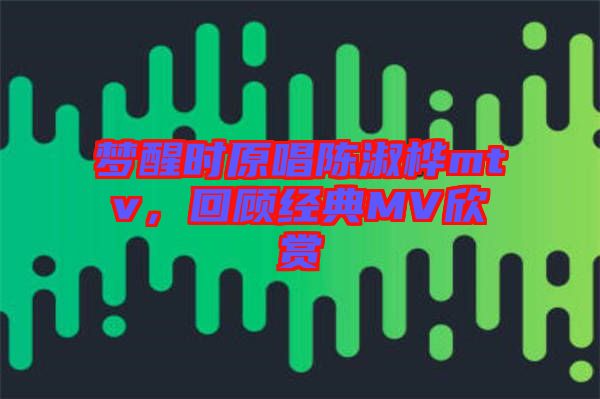 夢醒時原唱陳淑樺mtv，回顧經典MV欣賞