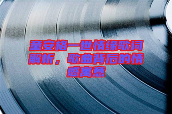 童安格一世情緣歌詞解析，歌曲背后的情感寓意