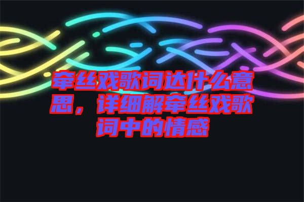 牽絲戲歌詞達(dá)什么意思，詳細(xì)解牽絲戲歌詞中的情感