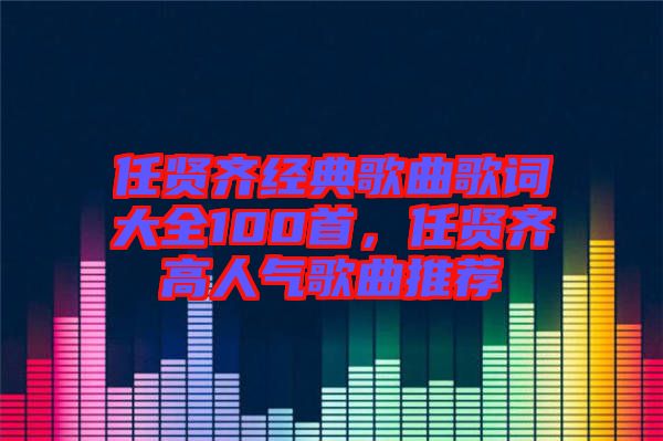 任賢齊經(jīng)典歌曲歌詞大全100首，任賢齊高人氣歌曲推薦