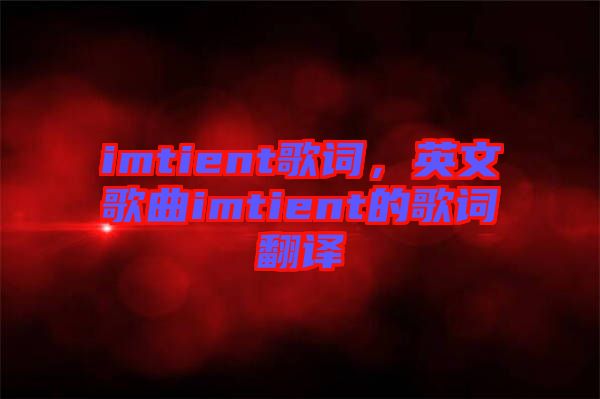 imtient歌詞，英文歌曲imtient的歌詞翻譯