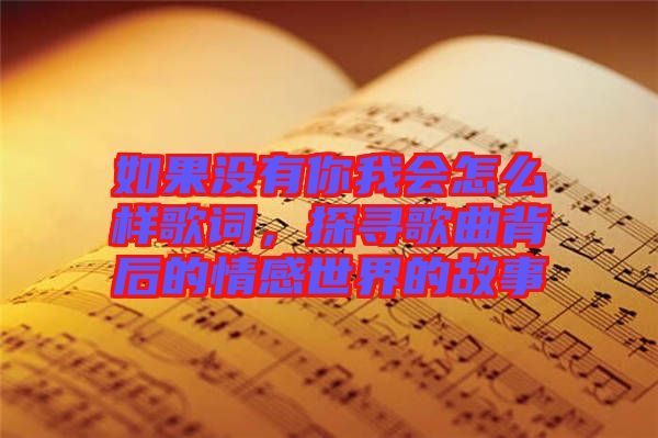 如果沒(méi)有你我會(huì)怎么樣歌詞，探尋歌曲背后的情感世界的故事