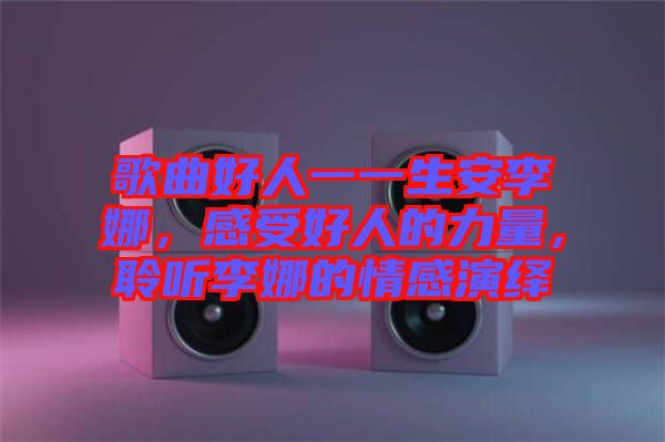 歌曲好人一一生安李娜，感受好人的力量，聆聽李娜的情感演繹