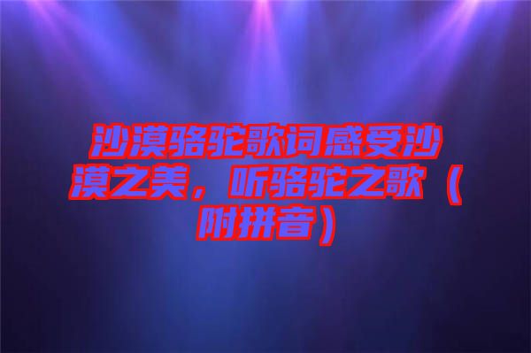 沙漠駱駝歌詞感受沙漠之美，聽(tīng)駱駝之歌（附拼音）