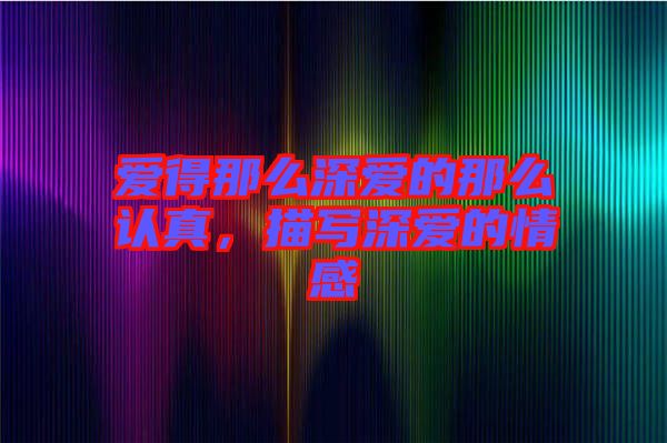 愛(ài)得那么深?lèi)?ài)的那么認(rèn)真，描寫(xiě)深?lèi)?ài)的情感