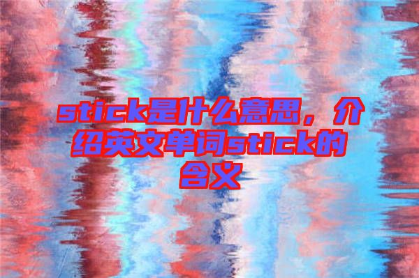 stick是什么意思，介紹英文單詞stick的含義