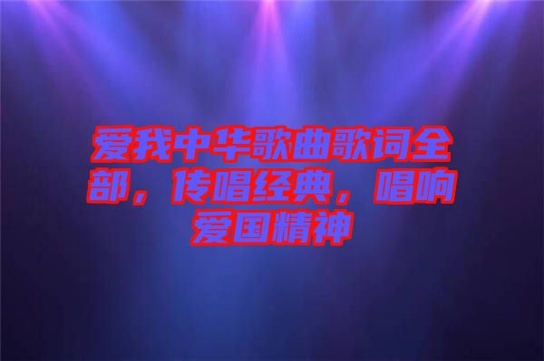 愛(ài)我中華歌曲歌詞全部，傳唱經(jīng)典，唱響愛(ài)國(guó)精神