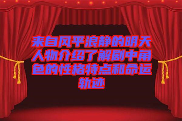 來自風平浪靜的明天人物介紹了解劇中角色的性格特點和命運軌跡