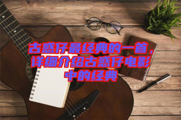 古惑仔最經(jīng)典的一首，詳細(xì)介紹古惑仔電影中的經(jīng)典