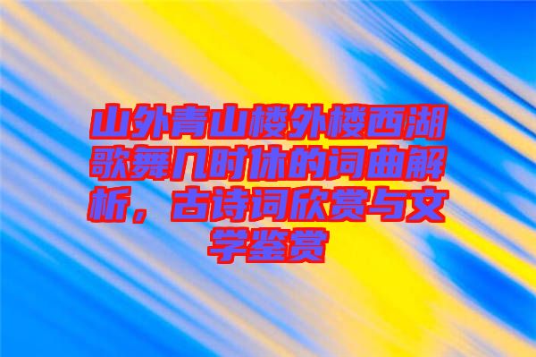 山外青山樓外樓西湖歌舞幾時休的詞曲解析，古詩詞欣賞與文學(xué)鑒賞