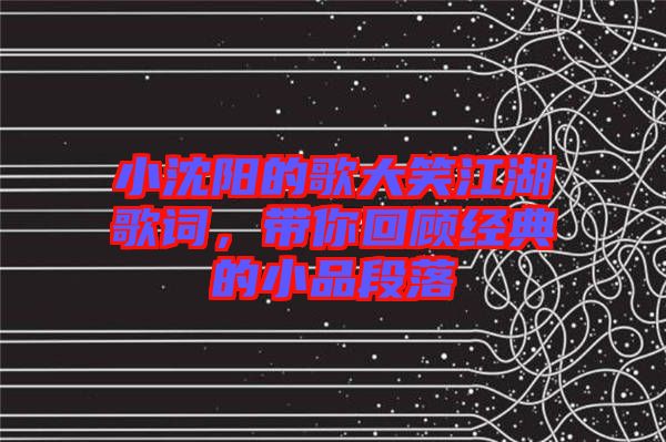 小沈陽的歌大笑江湖歌詞，帶你回顧經(jīng)典的小品段落