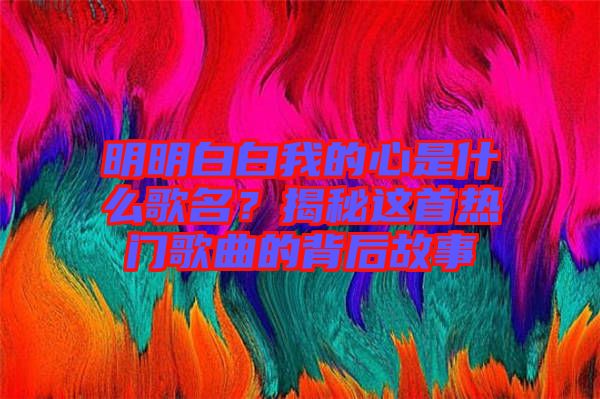 明明白白我的心是什么歌名？揭秘這首熱門歌曲的背后故事