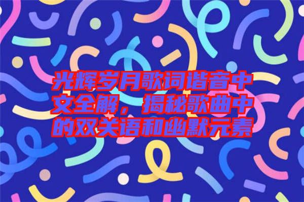 光輝歲月歌詞諧音中文全解，揭秘歌曲中的雙關(guān)語(yǔ)和幽默元素