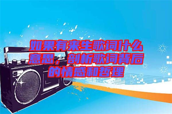 如果有來生歌詞什么意思，剖析歌詞背后的情感和哲理