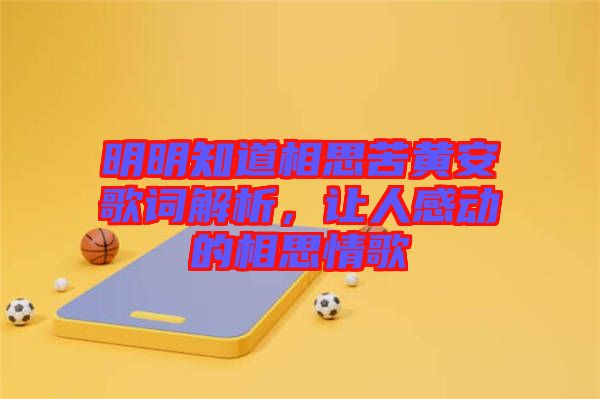 明明知道相思苦黃安歌詞解析，讓人感動的相思情歌