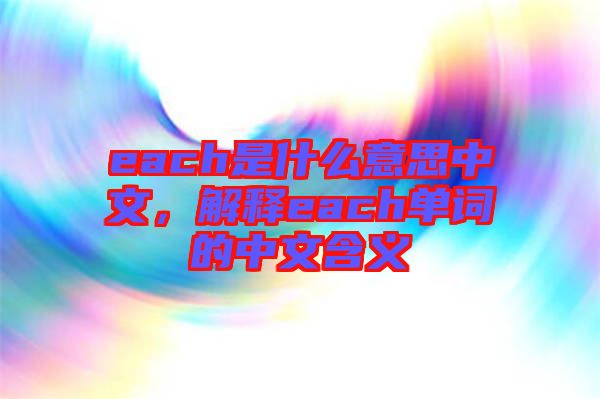 each是什么意思中文，解釋each單詞的中文含義