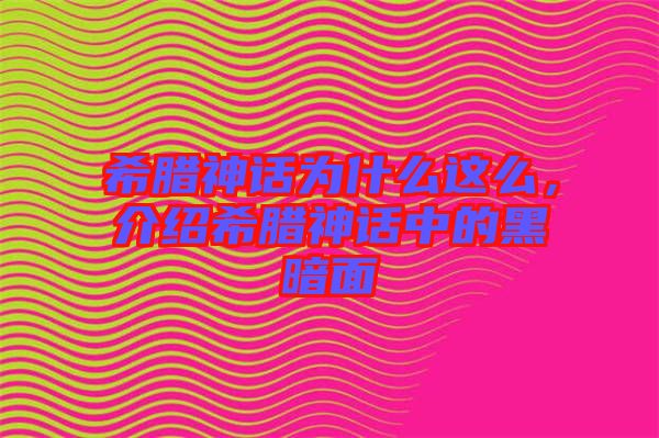 希臘神話為什么這么，介紹希臘神話中的黑暗面