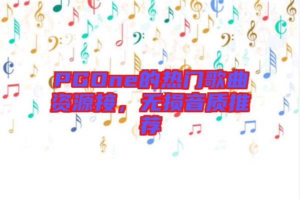 PGOne的熱門(mén)歌曲資源接，無(wú)損音質(zhì)推薦