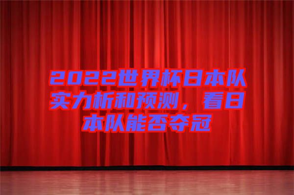 2022世界杯日本隊實力析和預測，看日本隊能否奪冠