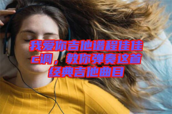 我愛你吉他譜程佳佳c調(diào)，教你彈奏這首經(jīng)典吉他曲目