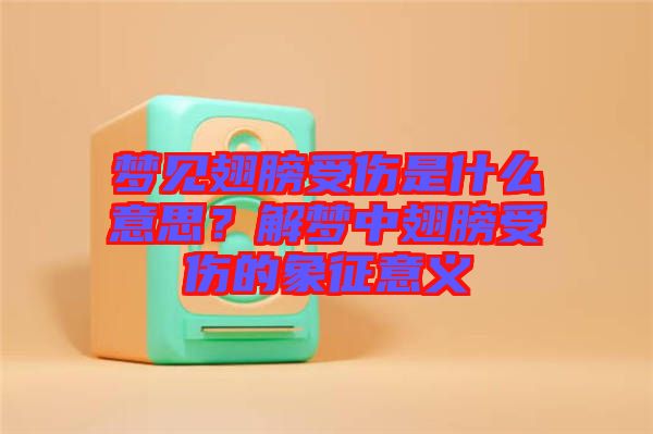 夢見翅膀受傷是什么意思？解夢中翅膀受傷的象征意義