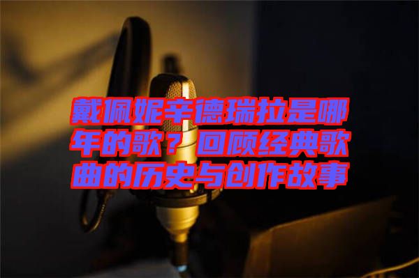 戴佩妮辛德瑞拉是哪年的歌？回顧經(jīng)典歌曲的歷史與創(chuàng)作故事